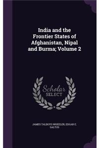 India and the Frontier States of Afghanistan, Nipal and Burma; Volume 2