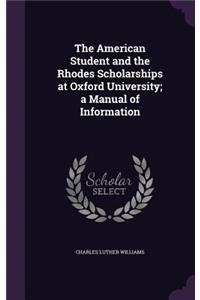 The American Student and the Rhodes Scholarships at Oxford University; a Manual of Information