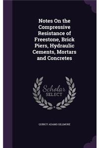 Notes On the Compressive Resistance of Freestone, Brick Piers, Hydraulic Cements, Mortars and Concretes