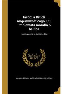 Iacobi â Bruck Angermundt cogn. Sil. Emblemata moralia & bellica