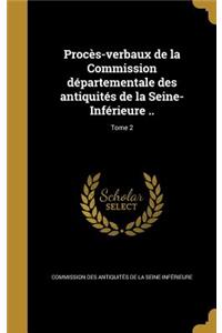 Proces-Verbaux de La Commission Departementale Des Antiquites de La Seine-Inferieure ..; Tome 2