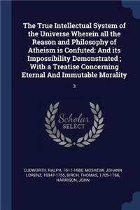 The True Intellectual System of the Universe Wherein all the Reason and Philosophy of Atheism is Confuted