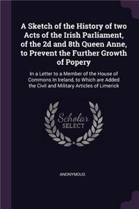Sketch of the History of two Acts of the Irish Parliament, of the 2d and 8th Queen Anne, to Prevent the Further Growth of Popery