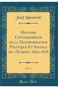 Histoire Contemporaine de la Transformation Politique Et Sociale de l'Europe, 1850-1878, Vol. 2 (Classic Reprint)