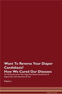 Want To Reverse Your Diaper Candidiasis? How We Cured Our Diseases. The 30 Day Journal for Raw Vegan Plant-Based Detoxification & Regeneration with Information & Tips Volume 1