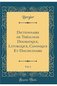 Dictionnaire de ThÃ©ologie Dogmatique, Liturgique, Canonique Et Disciplinaire, Vol. 2 (Classic Reprint)