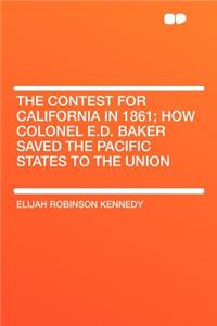 The Contest for California in 1861; How Colonel E.D. Baker Saved the Pacific States to the Union
