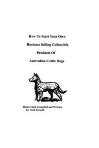 How To Start Your Own Business Selling Collectible Products Of Australian Cattle Dogs