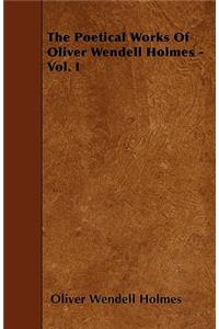 The Poetical Works of Oliver Wendell Holmes - Vol. I