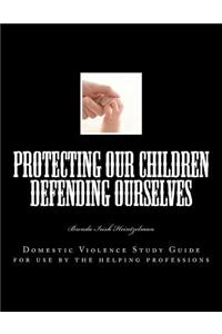 Protecting Our Children Defending Ourselves: Domestic Violence Study Guide for Use by the Helping Professions
