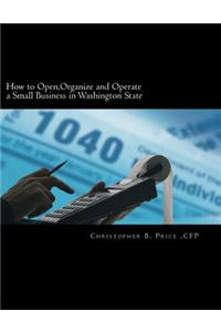 How to Open, Organize and Operate a Small Business in Washington State: A Straightforward Guide from Startup to Finish to Make Your Business Idea a Su