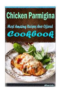 Chicken Parmigiana: 101 Delicious, Nutritious, Low Budget, Mouth watering Cookbook