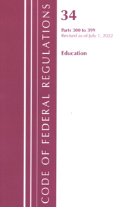 Code of Federal Regulations, Title 34 Education 300-399, Revised as of July 1, 2022