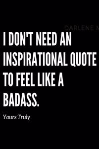 I don't need an inspirational quote to feel like a badass, yours truly