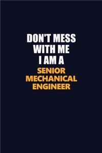 Don't Mess With Me I Am A Senior Mechanical Engineer