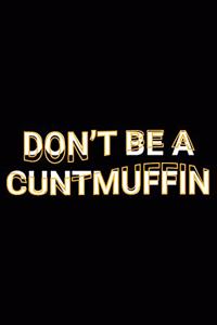 Don't Be A Cuntmuffin