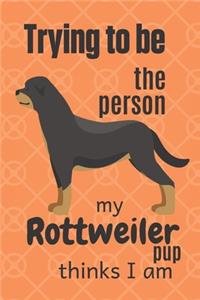 Trying to be the person my Rottweiler Pup thinks I am: For Rottweiler Dog Fans