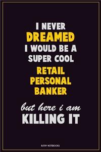 I Never Dreamed I would Be A Super Cool Retail Personal Banker But Here I Am Killing It