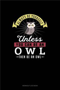 Always Be Yourself Unless You Can Be An Owl Then Be An Owl