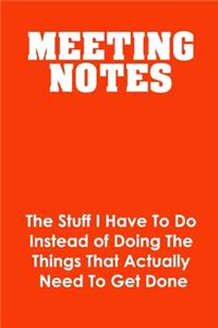 Meeting Notes - The Stuff I Have to Do Instead of Doing the Things That Actually Need to Get Done