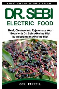 Dr. Sebi Electric Food: Heal, Cleanse and Rejuvenate Your Body with Dr. Sebi Alkaline Herbs by Adopting an Alkaline Diet