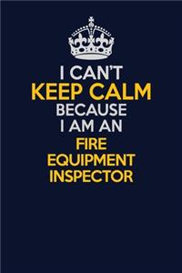 I Can't Keep Calm Because I Am An Fire equipment inspector