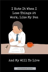 I Hate It When I Lose Things At Work, Like My Pen And My Will To Live Lined Notebook Journal: Unique Notepad Fun Gag Gift For Favorite Coworkers Staff Leaving Present, Secret Santa Or Special Occasions