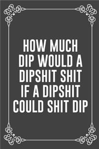 How Much Dip Would a Dipshit Shit If a Dipshit Could Shit Dip