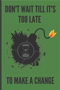 Don't wait till it's too late to make a change