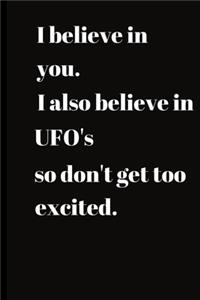 I believe in you.I also believe in UFO'S so don't get too excited.