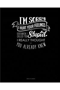 I'm Sorry I Hurt Your Feelings When I Called You Stupid I Really Thought You Already Knew