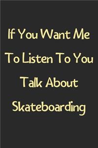 If You Want Me To Listen To You Talk About Skateboarding