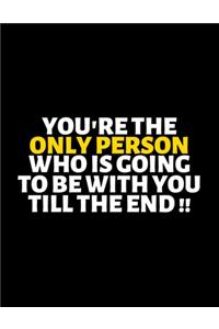 You're The Only Person Who Is Going To Be With You Till The End
