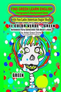 FIND GREEN LEARN ENGLISH +Foreground & Background Game with Fun Latin American Sugar Skulls Aprenda Ingles Para Todas Las Edades EL COLOR VERDE= GREEN