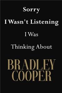 Sorry I Wasn't Listening I Was Thinking About Bradley Cooper