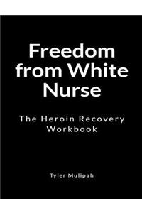 Freedom from White Nurse: The Heroin Recovery Workbook