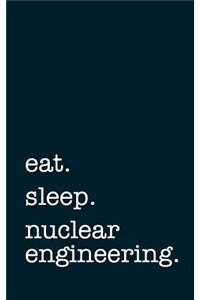 Eat. Sleep. Nuclear Engineering. - Lined Notebook: Writing Journal