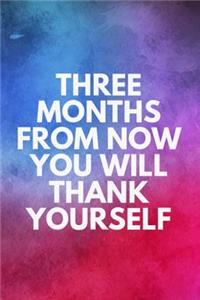 Three Months from Now You Will Thank Yourself