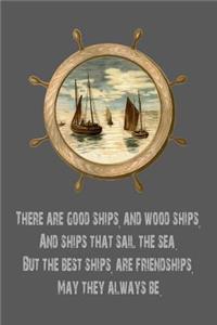 There Are Good Ships, and Wood Ships, and Ships That Sail the Sea. But the Best Ships, Are Friendships, May They Always Be