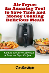 Air Fryer An Amazing Tool to Save Time and Money Cooking Delicious Meals