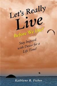 Let's Really Live Before We Die!