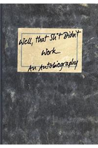 Well, that Sh*t Didn't Work...An Autobiography