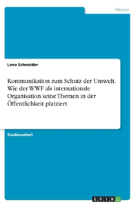 Kommunikation zum Schutz der Umwelt. Wie der WWF als internationale Organisation seine Themen in der Öffentlichkeit platziert