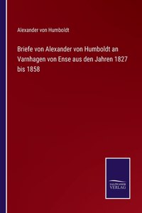 Briefe von Alexander von Humboldt an Varnhagen von Ense aus den Jahren 1827 bis 1858