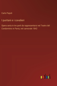 I puritani e i cavalieri: Opera seria in tre parti da rappresentarsi nel Teatro del Condominio in Pavia, nel carnovale 1842