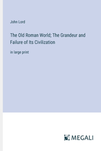 Old Roman World; The Grandeur and Failure of Its Civilization