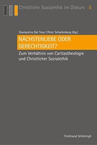 Nächstenliebe Oder Gerechtigkeit?: Zum Verhältnis Von Caritastheologie Und Christlicher Sozialethik