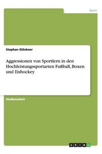 Aggressionen von Sportlern in den Hochleistungssportarten Fußball, Boxen und Eishockey