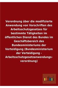 Verordnung über die modifizierte Anwendung von Vorschriften des Arbeitsschutzgesetzes für bestimmte Tätigkeiten im öffentlichen Dienst des Bundes im Geschäftsbereich des Bundesministeriums der Verteidigung (Bundesministerium der Verteidigung - Arbe