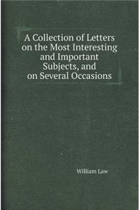 A Collection of Letters on the Most Interesting and Important Subjects, and on Several Occasions